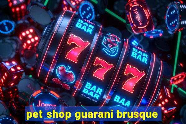 pet shop guarani brusque